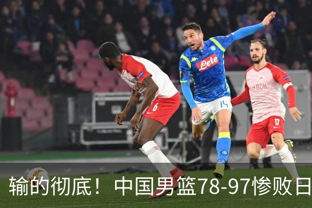 输的彻底！中国男篮78-97惨败日本，无缘决赛！外线崩盘+篮板被爆