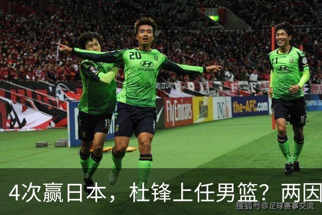 4次赢日本，杜锋上任男篮？两因素关键，曾主动请缨，曾大胜33分